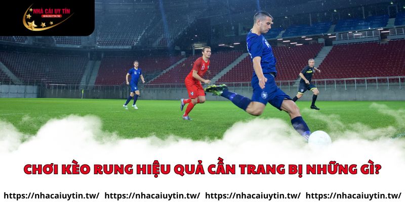 Chơi kèo rung hiệu quả cần trang bị những gì?